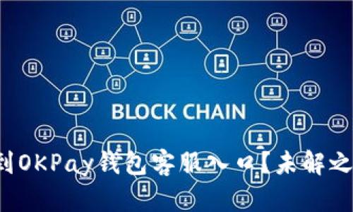 如何快速找到OKPay钱包客服入口?未解之谜等你揭开!