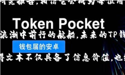   解密TP钱包更新版：你需要知道的五个重要变化！ / 
 guanjianci TP钱包, 更新版本, 数字资产, 区块链, 用户体验 /guanjianci 

引言：钱包升级的新篇章
在数字货币飞速发展的今天，TP钱包作为一款备受欢迎的区块链钱包，其每一次更新都牵动着千万用户的心弦。就像生活中的一场演出，更新版的TP钱包如同主角，迎来了新的舞台和崭新的剧本。那么，这次升级背后又隐藏了哪些惊喜呢？让我们一同揭开这神秘的面纱。

第一部分：用户界面的焕新变革
想象一下，您正走进一家新装修的咖啡馆，空气中弥漫着香浓的咖啡味，墙壁上的艺术品恰到好处地装点了空间。TP钱包的用户界面正如这家咖啡馆，从内到外焕然一新。更新后，亮眼的配色方案和更为直观的操作布局，让用户在进行交易时仿佛在享受一场视觉盛宴。无论您是资深的区块链玩家还是新手小白，都会因这一变化感受到极大的友好和便利。

第二部分：安全性再升级
安全性是每一个数字钱包用户心中的头等大事。当我们把财产托付在一个虚拟空间时，那份信任感便显得尤为重要。更新后的TP钱包正如一位守护神，增强了多重身份验证和强加密技术，确保您的资产安全如同设有重重护卫的金库。此外，新加入的智能合约监控功能，能在潜在风险来临的第一时间及时提醒用户，犹如一位忠诚的护卫，时刻为您的数字资产保驾护航。

第三部分：功能升级，体验更加丰富
TP钱包的更新版本如同一部精彩纷呈的多重故事片，融入了更多实用的功能。例如，新版中引入的去中心化交易所（DEX）功能，允许用户在钱包内直接进行代币交换，仿佛游走在买卖双赢的市场中。同时，支持的数字资产种类也更为丰富，涵盖了主流币种与新兴代币，让投资者能够在一站式平台上收纳自己所有的“宝藏”。

第四部分：交互体验的革新
更新后的TP钱包在交互设计上也下了不少工夫，就像艺术家在创作时，精细打磨每一个细节，以求达到完美。在社区板块的提升上，用户不仅可以获得最新的市场动态，还能主动参与讨论，与其他用户交流心得与经验。社交性质的增强，让原本冰冷的数字资产变得“有温度”，让用户感受到更强的归属感。

第五部分：学习中心的建立
赚钱的路上，需要知识的引导。TP钱包更新版本中增设的学习中心，犹如一座灯塔，为我们导航。这里不仅提供各类行情分析、投资策略的教程，更有专业团队分享的市场研究报告，相信它会成为每位用户探索数字资产世界的重要助手，帮助大家在这个复杂的市场中找到自己的方向。

总结：未来的无限可能
TP钱包的更新版本，正如一场使命必达的旅程，为用户带来了更安全、便捷和富有互动性的数字资产管理体验。它不仅是我们日常交易的工具，更是伴随我们在数字金融浪潮中前行的航船。未来的TP钱包，会如何继续改进？又将为我们带来怎样的惊喜？这一切，充满了悬念与期待。让我们拭目以待，在这变革的时代，与TP钱包一同拔头筹！

通过对每个部分的深入探讨，我们在内容中不仅赋予了TP钱包具体的用户体验，还通过形象化的比喻和隐喻，让读者感受到钱包更新版所带来的显著改变和好处。这使得文本不仅具备了信息价值，也给予了读者一定的情感共鸣。希望这一切能够帮助用户更深入地理解TP钱包的更新版本。