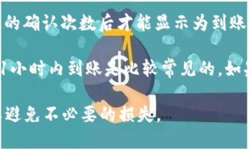 抹茶（MEXC）交易所将资金提币到TP钱包的时间可能因多种因素而异。一般情况下，资金转账的时间取决于以下几个方面：

1. **网络拥堵情况**：如果区块链网络（如以太坊、比特币等）当前非常拥堵，交易的确认时间会变得较长。

2. **提币金额和手续费**：较高的手续费可能会加快交易的确认速度。某些交易所允许用户设置手续费，手续费较高的交易通常会优先被矿工处理。

3. **提币处理时间**：有些交易所会在内部处理请求之后再提交到区块链，这个过程可能需要几个小时甚至更长。

4. **区块确认**：不同的区块链需要的确认数不同，某些钱包或平台要求达到特定的确认次数后才能显示为到账。

一般而言，从抹茶平台提币到TP钱包的过程可能从几分钟到几个小时不等，通常在1小时内到账是比较常见的。如果您遇到任何问题，可以查阅抹茶的官网或联系他们的客服以获取更新或者帮助。 

最后，在进行任何加密货币交易时，请确保您输入的信息（如钱包地址）是准确的，以避免不必要的损失。