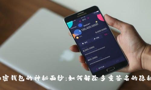 揭开加密钱包的神秘面纱:如何解除多重签名的隐秘过程?