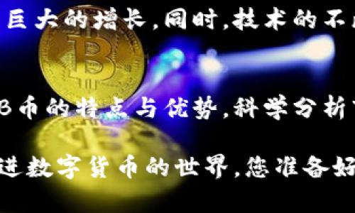   探秘TP钱包中的NB币：它究竟隐藏了哪些财富与秘密？ / 

 guanjianci TP钱包, NB币, 数字货币, 投资 /guanjianci 

一、引言：数字货币时代的新星
随着数字货币的迅猛发展，越来越多的投资者开始关注到各种形式的加密货币。在众多数字货币中，NB币作为一个新兴的代币，其潜力和价值吸引了广泛关注。TP钱包则是存储和交易NB币的重要平台之一。本文将探索NB币在TP钱包中的地位、价值及其未来发展，确保读者在数字货币投资道路上走得更稳健。

二、什么是TP钱包？
TP钱包是一款用户友好的数字钱包，它如同一个数字藏宝箱，安全地存储用户的加密资产。用户可以通过TP钱包轻松管理自己的各种数字货币，进行交易、转账以及投资等。TP钱包的简洁界面和强大的功能，使得无论新手还是资深投资者，都能在其中找到适合自己的操作方式。

三、NB币的基础知识
NB币，即“Next Blockchain Coin”的简称，代表着下一代区块链技术的愿景。它在区块链生态系统中扮演着重要角色，如同一颗璀璨的星星，照亮了数字货币的未来。NB币的特点在于其快速的交易速度、低手续费以及强大的隐私保护功能。这些特点使得NB币在市场中脱颖而出，成为了投资者的新宠。

四、NB币的工作原理
NB币是基于区块链技术的数字资产，其工作原理可用一场游戏来形象化理解。想象一下，您走进一个虚拟的游戏世界，所有的物品和资产都记录在一个透明的账本上，这就是区块链。每当您进行交易时，这个账本会自动更新，确保所有数据的真实和安全。NB币的交易流程正是仿照这种游戏机制，确保每一笔交易都准确无误，并且无法被篡改。

五、在TP钱包中如何获得NB币？
想要在TP钱包中获得NB币，可以通过几种方式。首先，用户可以通过购买的方式，直接在市场上购买NB币。其次，通过参与NB币的挖矿，也可获得一定数量的NB币。最后，通过提供流动性或参与社区活动，也能获取奖励，这些就像是通过努力获得的宝藏。

六、NB币的投资价值分析
NB币的投资价值如同一部细腻的电影，充满了悬念和期待。随着区块链技术的发展和应用场景的拓展，NB币未来的价值将持续上升。样本数据显示，近几个月来NB币的市场需求逐渐增加，价格波动也为投资者提供了获利的机会。但需要注意的是，数字货币市场波动性较大，投资者应谨慎评估风险，合理配置资产。

七、NB币的未来前景
在充满不确定性的市场中，NB币的未来如同一颗正在孕育的种子，充满了无尽的可能性。随着越来越多的企业和用户开始接受加密货币，NB币或将迎来一波巨大的增长。同时，技术的不断进步，特别是去中心化金融（DeFi）和非同质化代币（NFT）的兴起，也为NB币的应用开辟了新的领域。

八、总结：投资NB币的智慧之道
总而言之，NB币的投资之路并非一帆风顺，而是一场需要智慧和策略的冒险。正如生活中的每一次冒险，都可能带来意想不到的收获。投资者需要深入了解NB币的特点与优势，科学分析市场变化，随时调整投资策略。不论未来NB币的走势如何，重要的是，始终保持理性和灵活，以应对这个瞬息万变的数字货币市场。

通过上述几部分内容的详细分析，我们希望能够为读者提供关于TP钱包中NB币的全面视角，从而助力他们在数字货币投资的旅程中，迈出更稳健的一步。走进数字货币的世界，您准备好了吗？