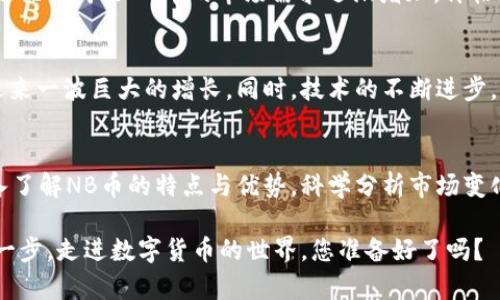   探秘TP钱包中的NB币：它究竟隐藏了哪些财富与秘密？ / 

 guanjianci TP钱包, NB币, 数字货币, 投资 /guanjianci 

一、引言：数字货币时代的新星
随着数字货币的迅猛发展，越来越多的投资者开始关注到各种形式的加密货币。在众多数字货币中，NB币作为一个新兴的代币，其潜力和价值吸引了广泛关注。TP钱包则是存储和交易NB币的重要平台之一。本文将探索NB币在TP钱包中的地位、价值及其未来发展，确保读者在数字货币投资道路上走得更稳健。

二、什么是TP钱包？
TP钱包是一款用户友好的数字钱包，它如同一个数字藏宝箱，安全地存储用户的加密资产。用户可以通过TP钱包轻松管理自己的各种数字货币，进行交易、转账以及投资等。TP钱包的简洁界面和强大的功能，使得无论新手还是资深投资者，都能在其中找到适合自己的操作方式。

三、NB币的基础知识
NB币，即“Next Blockchain Coin”的简称，代表着下一代区块链技术的愿景。它在区块链生态系统中扮演着重要角色，如同一颗璀璨的星星，照亮了数字货币的未来。NB币的特点在于其快速的交易速度、低手续费以及强大的隐私保护功能。这些特点使得NB币在市场中脱颖而出，成为了投资者的新宠。

四、NB币的工作原理
NB币是基于区块链技术的数字资产，其工作原理可用一场游戏来形象化理解。想象一下，您走进一个虚拟的游戏世界，所有的物品和资产都记录在一个透明的账本上，这就是区块链。每当您进行交易时，这个账本会自动更新，确保所有数据的真实和安全。NB币的交易流程正是仿照这种游戏机制，确保每一笔交易都准确无误，并且无法被篡改。

五、在TP钱包中如何获得NB币？
想要在TP钱包中获得NB币，可以通过几种方式。首先，用户可以通过购买的方式，直接在市场上购买NB币。其次，通过参与NB币的挖矿，也可获得一定数量的NB币。最后，通过提供流动性或参与社区活动，也能获取奖励，这些就像是通过努力获得的宝藏。

六、NB币的投资价值分析
NB币的投资价值如同一部细腻的电影，充满了悬念和期待。随着区块链技术的发展和应用场景的拓展，NB币未来的价值将持续上升。样本数据显示，近几个月来NB币的市场需求逐渐增加，价格波动也为投资者提供了获利的机会。但需要注意的是，数字货币市场波动性较大，投资者应谨慎评估风险，合理配置资产。

七、NB币的未来前景
在充满不确定性的市场中，NB币的未来如同一颗正在孕育的种子，充满了无尽的可能性。随着越来越多的企业和用户开始接受加密货币，NB币或将迎来一波巨大的增长。同时，技术的不断进步，特别是去中心化金融（DeFi）和非同质化代币（NFT）的兴起，也为NB币的应用开辟了新的领域。

八、总结：投资NB币的智慧之道
总而言之，NB币的投资之路并非一帆风顺，而是一场需要智慧和策略的冒险。正如生活中的每一次冒险，都可能带来意想不到的收获。投资者需要深入了解NB币的特点与优势，科学分析市场变化，随时调整投资策略。不论未来NB币的走势如何，重要的是，始终保持理性和灵活，以应对这个瞬息万变的数字货币市场。

通过上述几部分内容的详细分析，我们希望能够为读者提供关于TP钱包中NB币的全面视角，从而助力他们在数字货币投资的旅程中，迈出更稳健的一步。走进数字货币的世界，您准备好了吗？