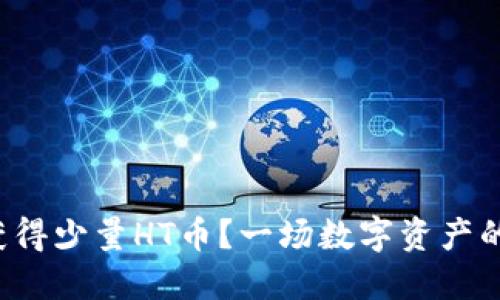 如何轻松获得少量HT币?一场数字资产的探险之旅!