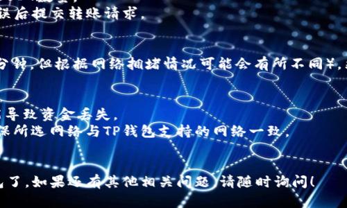 要在TP钱包中转入USDT（即Tether，一种与美元挂钩的稳定币），您可以按照以下步骤进行操作：

### 第一步：准备工作
1. **下载并安装TP钱包**：确保您的手机上安装了最新版本的TP钱包应用。
2. **创建或导入钱包**：如果您是新用户，您需要创建一个新钱包。如果您已有其他钱包，可以选择导入已有钱包。

### 第二步：充值USDT
1. **打开TP钱包**：打开应用后，进入首页。
2. **选择USDT**：在钱包资产页面，找到USDT并点击进入。
3. **点击充值**：在USDT页面，选择“充值”或“接收”选项。
4. **复制钱包地址**：您将看到一个可用于接收USDT的地址，您可以复制该地址。

### 第三步：从其他交易所或钱包转账
1. **登录到其他钱包或交易所**：如果您在其他地方（如某个交易所、另一个钱包）持有USDT，请登录到相应的平台。
2. **选择转账功能**：找到USDT的提现或转账选项。
3. **填写转账信息**：
   - **接收地址**：将TP钱包中的USDT地址粘贴到接收地址栏。
   - **转账金额**：输入您想要转入TP钱包的USDT数量。
4. **确认并提交**：仔细检查所填信息，确认无误后提交转账请求。

### 第四步：等待到账
- 转账完成后，您需要等待一段时间（通常为几分钟，但根据网络拥堵情况可能会有所不同），然后在TP钱包的USDT账户中查看余额是否到账。

### 注意事项
- 确保您复制的地址完全正确，任何错误都可能导致资金丢失。
- 您可以选择转账网络（如ERC20，Tron等），确保所选网络与TP钱包支持的网络一致。
- 在转账前，最好检查一下转账的手续费。

通过以上步骤，您就可以顺利将USDT转入TP钱包了。如果还有其他相关问题，请随时询问！