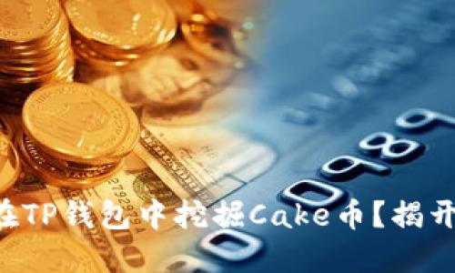 ### 如何在TP钱包中挖掘Cake币?揭开背后的秘密!