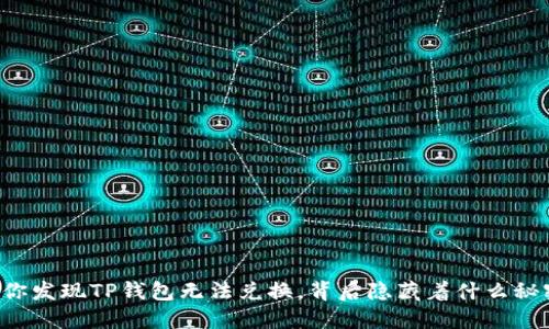 当你发现TP钱包无法兑换,背后隐藏着什么秘密?