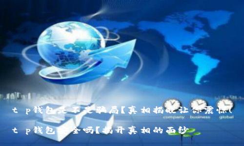 t p钱包是不是骗局？真相揭晓让你震惊！

t p钱包安全吗？揭开真相的面纱