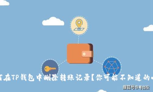 : 如何在TP钱包中删除转账记录?你可能不知道的小技巧