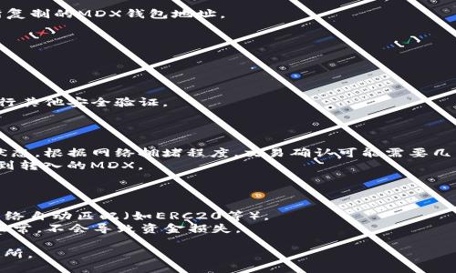 在将TP钱包中的MDX代币转移到交易所之前，请确保您已经创建了一个相应的交易所账户，并且该交易所支持MDX代币的存入。以下是逐步指南，教您如何将TP钱包中的MDX转移到交易所。

### 步骤 1: 查找您的交易所MDX钱包地址

1. **登录交易所账户**：首先，登录您的交易所账户。
2. **找到MDX存款地址**：在账户界面找到“资产”或“钱包”选项，选择MDX，并找到“存款”或“充值”按钮，点击后会显示您的MDX钱包地址，通常是以“0x”开头的一串字符。

### 步骤 2: 打开TP钱包

1. **打开TP钱包应用**：在您的手机上找到TP钱包的图标并打开它。
2. **进入钱包界面**：您将看到您的余额和资产列表。

### 步骤 3: 发送MDX到交易所

1. **选择MDX资产**：在TP钱包的资产列表中，找到并点击MDX。
2. **点击发送**：在MDX资产页面，找到“发送”或“转账”按钮，点击它。

### 步骤 4: 输入交易所地址

1. **粘贴地址**：在“接收地址”或“收款地址”框中粘贴您刚才从交易所复制的MDX钱包地址。
2. **输入转账数量**：然后，输入您想转账的MDX数量。
3. **确认信息**：仔细检查接收地址和数量，确保无误。

### 步骤 5: 完成转账

1. **点击确认**：确认所有信息无误后，点击“确认”或“发送”按钮。
2. **验证安全性**：根据TP钱包的设置，您可能需要输入交易密码或进行其他安全验证。

### 步骤 6: 等待交易确认

1. **查看交易状态**：转账后您可以在TP钱包的交易记录中查看交易状态。根据网络拥堵程度，交易确认可能需要几分钟到数小时不等。
2. **确认到帐**：一旦交易被确认，您可以在交易所的MDX钱包中查看到转入的MDX。

### 注意事项

- **确认区块链网络**：确保您的交易所支持的MDX网络与TP钱包的网络自动匹配（如ERC20等）。
- **小额测试转账**：如第一次转账，建议先发送少量MDX以确认一切正常，不会导致资金损失。

通过以上步骤，您可以轻松将TP钱包中的MDX转移到支持该代币的交易所。