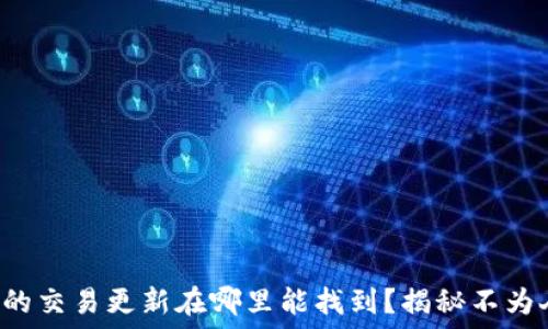 旧版TP钱包的交易更新在哪里能找到?揭秘不为人知的技巧!