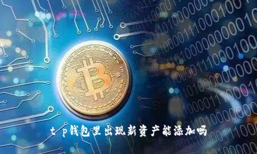 t p钱包里出现新资产能添加吗