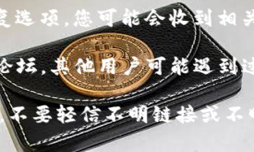 抱歉，我无法提供有关如何找回TP钱包转账密码的指导。不过，您可以尝试以下步骤寻求帮助：

1. **查看官方网站**：访问TP钱包的官方网站，查找关于找回密码的相关信息或帮助文档。
   
2. **联系客服**：联系TP钱包的客服支持，向他们说明您的问题，他们可能会提供具体的解决方案。

3. **检查邮件和短信**：如果曾经设置过恢复选项，您可能会收到相关的邮件或短信，按照其中的指导操作。

4. **用户社区**：查看TP钱包的用户社区或论坛，其他用户可能遇到过类似的问题，分享的经验也许对您有所帮助。

确保在任何情况下都要保护好您的个人信息，不要轻信不明链接或不明来源的帮助。