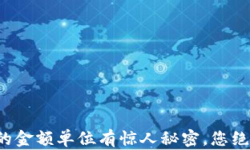 TP钱包中的金额单位有惊人秘密,您绝对想不到!