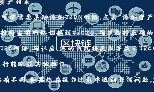 要在TP钱包中切换到TRC（波场TRON）的网络，请按照以下步骤操作：

1. **打开TP钱包**：首先，在您的设备上打开TP钱包应用。

2. **进入钱包界面**：在主界面中，您会看到多个选项，如“资产”、“交易”、“DApp”等。

3. **选择“资产”**：点击“资产”选项，这将带您进入您的数字资产列表。

4. **添加TRON网络**：如果您的资产列表中没有TRC20资产，可能需要手动添加TRON网络。点击“添加资产”或“添加网络”选项，查找并选择TRON（TRC20）网络。

5. **切换网络**：在网络设置或添加资产的过程中，您可以选择将当前网络切换到TRC20。确保选择正确的网络，以便您能够管理TRC20代币。

6. **确认切换**：完成上述选择后，钱包会提示您确认切换到TRC网络。确认后，您的钱包将更新并显示TRC网络的相关资产。

7. **查看资产**：切换成功后，您可以查看您的TRC20资产，进行转账或其他操作。

以上是一般情况下的切换步骤，具体界面可能因不同版本而略有不同。如果您在操作过程中遇到任何问题，建议查看TP钱包的官方帮助文档或联系客服获取进一步支持。