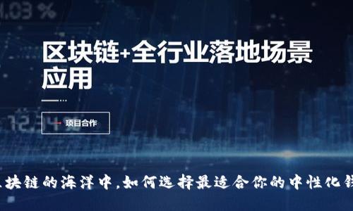 在区块链的海洋中,如何选择最适合你的中性化钱包?