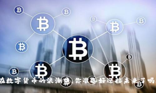 在数字货币的浪潮中,你准备好迎接未来了吗?