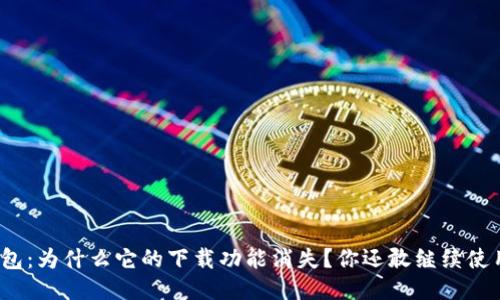 TP钱包：为什么它的下载功能消失？你还敢继续使用吗？