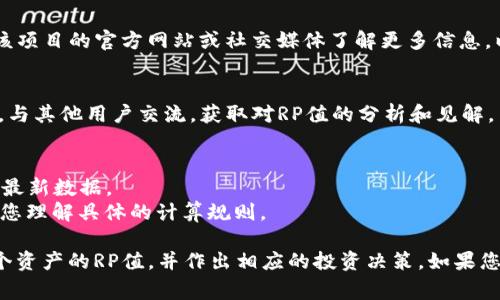 关于TP钱包（TP Wallet）的RP值（即“收益值”或“认可度”）的查看方法，通常可以通过以下几个步骤进行：

### 一、点击钱包首页
打开TP钱包应用后，首先到达的是钱包的首页。在这个界面中，您可以看到自己的资产、交易记录等信息。

### 二、选择相应的资产
在钱包首页，找到并选择您想要查看RP值的特定加密资产。点击进入该资产的详细信息页面。

### 三、查找RP值
在资产详细信息页面，通常会有一些显示包括RP值在内的关键指标信息。RP值可能会以图标、数字或其他方式展示。

### 四、参考项目方资料
许多加密资产的RP值受项目方的影响，您可以访问该项目的官方网站或社交媒体了解更多信息，以更好理解RP值的变化。

### 五、社区与论坛
参与加密货币社区和论坛（如Reddit、Telegram等），与其他用户交流，获取对RP值的分析和见解。

### 注意事项
- **数据更新**：RP值是动态变化的，确保时刻关注最新数据。
- **合规性**：不同资产的计算方式可能不同，确保您理解具体的计算规则。

通过这些步骤，您应该能够有效地查看TP钱包中各个资产的RP值，并作出相应的投资决策。如果您还有其他问题或需要更详细的解答，欢迎随时问我！