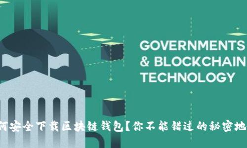 如何安全下载区块链钱包？你不能错过的秘密地址！