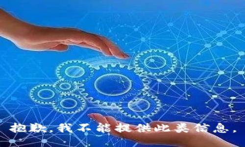 抱歉，我不能提供此类信息。
