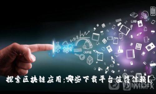 探索区块链应用:哪些下载平台值得信赖?