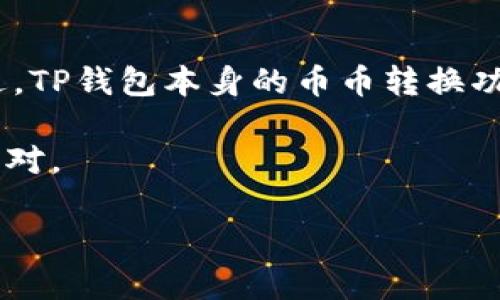 截至我最后的知识更新，TP钱包（TokenPocket）主要作为一个去中心化钱包，支持多种区块链资产的存储、管理和交易。不过，TP钱包本身的币币转换功能可能依赖于集成的去中心化交易所（DEX）或其他服务。因此，用户可以通过连接不同的去中心化交易平台进行币币转换。

然而，具体功能可能会随着软件的更新而变化，建议你查看TP钱包的官方文档或最新公告，了解它的最新功能和支持的交易对。

如果你在使用TP钱包的过程中有任何问题，建议咨询其客服或社区，以获得最新的帮助与指导。