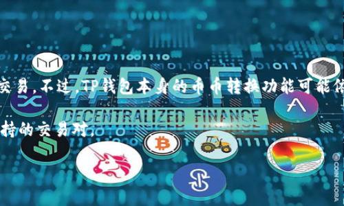 截至我最后的知识更新，TP钱包（TokenPocket）主要作为一个去中心化钱包，支持多种区块链资产的存储、管理和交易。不过，TP钱包本身的币币转换功能可能依赖于集成的去中心化交易所（DEX）或其他服务。因此，用户可以通过连接不同的去中心化交易平台进行币币转换。

然而，具体功能可能会随着软件的更新而变化，建议你查看TP钱包的官方文档或最新公告，了解它的最新功能和支持的交易对。

如果你在使用TP钱包的过程中有任何问题，建议咨询其客服或社区，以获得最新的帮助与指导。