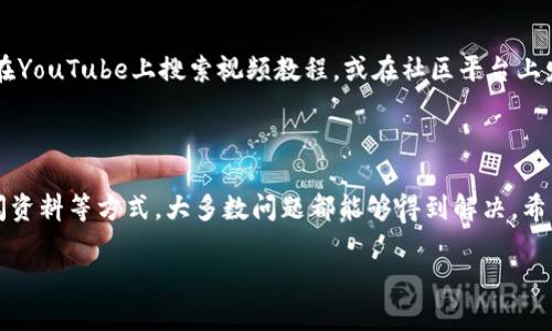 在使用TP钱包时，如果你无法找到合约地址，可能会造成一定的困扰。下面，我将为你提供一些可能的解决方案和建议，帮助你更好地应对这个问题。

步骤一：确认合约地址的正确性

首先，确保你所使用的合约地址是准确的。有时候，地址的一个字符错误都可能导致无法找到合约。在复制时，确保没有多余的空格或遗漏。你可以在区块链浏览器（例如Etherscan或BscScan）上搜索该合约地址，确认它是否存在且有效。

步骤二：更新TP钱包

如果你确认合约地址无误，但仍然找不到，尝试更新TP钱包到最新版本。由于软件更新可能包括各种新功能和bug修复，更新后可能会解决你遇到的问题。

步骤三：检查网络设置

TP钱包支持多种网络（例如以太坊、BSC等），请确保你的网络设置与合约地址匹配。如果你使用的是以太坊网络的合约地址，但钱包设置为BSC网络，当然无法找到这个合约地址。在钱包中切换到合适的网络，重新尝试查询。

步骤四：联系项目方或社区

如果以上方法都未能解决你的问题，建议联系项目方或访问该项目的社区（如Telegram或Discord）。常常，项目团队或活跃的社区成员能够提供帮助，解答你的疑虑。

步骤五：查阅资料和教程

网络上有许多关于TP钱包的使用教程和社区论坛，查阅相关资料可能会对你有所帮助。你可以在YouTube上搜索视频教程，或在社区平台上发帖询问，获取更直观的使用指南。

总结

找不到合约地址的情况并不少见，但通过确认地址、更新钱包、检查网络设置、联系项目方及查阅资料等方式，大多数问题都能够得到解决。希望这些建议能帮助你顺利找到你需要的合约地址。

如果你有任何其他问题或需要进一步的帮助，请随时问我！