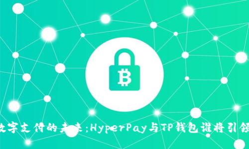 解密数字支付的未来:HyperPay与TP钱包谁将引领潮流?