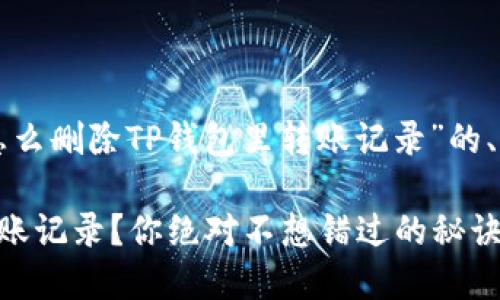 下面是一个关于“怎么删除TP钱包里转账记录”的、关键词和内容大纲。
如何清理TP钱包转账记录?你绝对不想错过的秘诀!