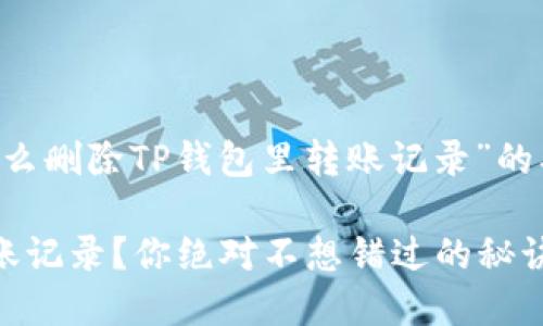 下面是一个关于“怎么删除TP钱包里转账记录”的、关键词和内容大纲。
如何清理TP钱包转账记录?你绝对不想错过的秘诀!