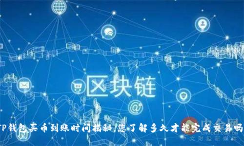 TP钱包买币到账时间揭秘,您了解多久才能完成交易吗?