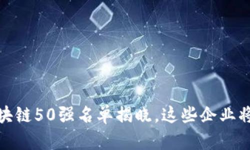 2023年区块链50强名单揭晓，这些企业将引领未来？