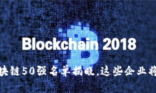 2023年区块链50强名单揭晓，这些企业将引领未来？