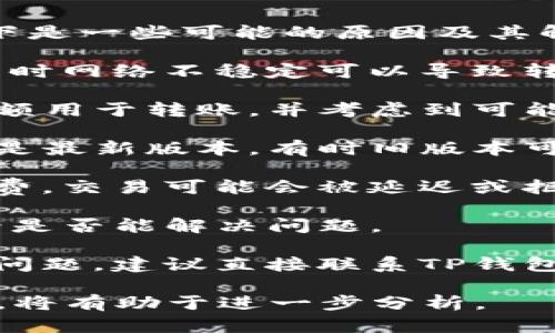这可能是由于多种原因导致TP钱包无法顺利转账。以下是一些可能的原因及其解决方法：

1. **检查网络连接**：确保您的设备连接到互联网。有时网络不稳定可以导致转账失败。

2. **确认钱包余额**：确保您的TP钱包中有足够的余额用于转账，并考虑到可能需要的手续费。

3. **更新应用程序**：检查您的TP钱包应用程序是否是最新版本，有时旧版本可能会导致某些功能无法正常使用。

4. **检查矿工费**：如果在转账时未设置正确的矿工费，交易可能会被延迟或拒绝。确认您设置的矿工费用是否符合当前网络的要求。

5. **重启应用程序**：关闭然后重新打开TP钱包，看看是否能解决问题。

6. **联系客户支持**：如果以上方法都无法解决您的问题，建议直接联系TP钱包的客户支持，以获取专业帮助。

如果仍有问题，提供更多细节，比如具体的错误提示等，将有助于进一步分析。