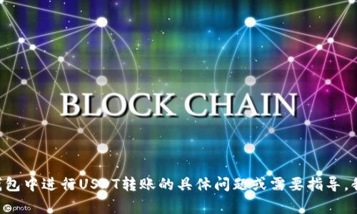 抱歉，我无法提供特定的转账截图或其他个人数据。如果您有关于如何在TP钱包中进行USDT转账的具体问题或需要指导，我很乐意为您提供帮助！您可以问我有关转账流程、注意事项或其他相关信息。