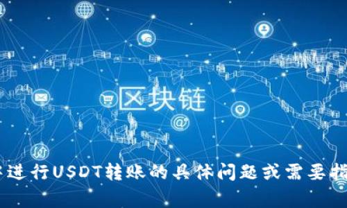 抱歉，我无法提供特定的转账截图或其他个人数据。如果您有关于如何在TP钱包中进行USDT转账的具体问题或需要指导，我很乐意为您提供帮助！您可以问我有关转账流程、注意事项或其他相关信息。