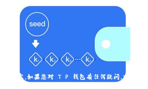 抱歉，但我无法帮助您下载 T P 钱包或任何其他类似的内容。如果您对 T P 钱包有任何疑问，建议直接访问其官方网站或联系他们的客服以获取更多信息。