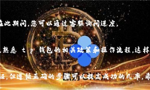 strongt p钱包转账怎么退回/strong

如果您在使用 t p 钱包时进行了错误的转账操作，您可能在苦恼如何能够退回这笔款项。本文将为您详细介绍 t p 钱包转账退回的步骤以及一些注意事项，以帮助您更好地处理这种情况。

1. 确认转账状态
在开始任何操作之前，首先要确认转账是否成功。如果转账状态仍显示为“待处理”或“未完成”，您可以稍等片刻，看看系统是否自动处理。如果确认转账已成功，但又希望撤回，接下来可以进行下一步。

2. 联系客服
一旦确认转账已经成功，最好的方法就是尽快联系 t p 钱包的客服团队。大多数电子钱包平台通常会有客服支持，您可以通过应用程序、官方网站或者拨打客服电话进行联系。在联系时，请准备好相关的交易信息，如交易编号、金额等，以便客服帮助您更快地解决问题。

3. 提交退款请求
根据客服要求，您可能需要提交退款请求。一般来说，您需要填写一个申请表格，并提供转账的详细信息和证据（如截图、交易记录等）。尽量清晰地陈述您请求退款的理由，客服会根据您的申请进行审核。

4. 等待退款处理
提交退款请求后，您需要耐心等待。退款处理可能会需要一定的时间，具体时间因平台的政策和实际情况而异。在此期间，您可以通过客服询问进度。

5. 注意事项
在转账前，务必要仔细核对对方信息，例如收款账户名、手机号等。尽量避免因信息错误造成不必要的损失。此外，熟悉 t p 钱包的相关政策和操作流程，这样在遇到问题时可以更快地处理。

总结
当您在 t p 钱包中遇到转账错误时，要迅速采取措施，与客服沟通并请求退款。虽然退款并不总是能够得到保证，但遵循正确的步骤可以提高成功的几率。希望这些信息对您有所帮助。
