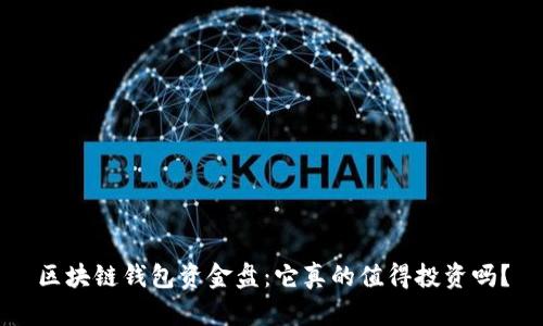区块链钱包资金盘：它真的值得投资吗？