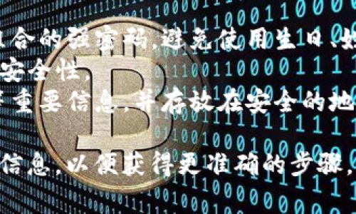 加密钱包设置密码的方法取决于您所使用的钱包类型和平台。以下是一些常见类型的加密钱包以及如何设置密码的基本步骤：

### 1. 软件钱包
- **下载与安装**：首先，从官方渠道下载并安装加密钱包软件。
- **创建新钱包**：打开软件，选择创建新钱包的选项。
- **设置密码**：在创建过程中的某一步，您会被要求设置一个强密码以保护您的钱包。确保选择一个复杂且易于记住的密码。

### 2. 硬件钱包
- **连接设备**：将硬件钱包连接到计算机或移动设备。
- **初始化与设置**：按照设备上的说明进行初始化，通常会在此期间询问您设置密码。
- **备份恢复短语**：设备还会提供恢复短语（通常是12到24个单词），务必将其安全保存，以防万一。

### 3. 移动钱包
- **下载应用**：在应用商店下载所需的加密钱包应用。
- **创建账户**：打开应用并选择创建新账户。
- **设置密码**：在创建账户时，应用会提示您设置密码或PIN，用于访问钱包。

### 4. 网页钱包
- **访问网站**：打开钱包提供商的网站。
- **注册/登录**：如果是新用户，选择注册并填写所需信息。在注册过程中，系统通常会要求创建密码。
- **安全设置**：完成注册后，您可能需要进一步设置两步验证等安全措施。

### 提示
- **使用强密码**：使用字母、数字和特殊符号组合的强密码，避免使用生日、姓名等容易猜测的信息。
- **定期更新密码**：定期更改您的密码以增加安全性。
- **备份资料**：确保备份您的恢复短语、私钥等重要信息，并存放在安全的地方。

如果您有特定的钱包类型或品牌，请提供更详细信息，以便获得更准确的步骤，或访问钱包官方网站查看用户手册。