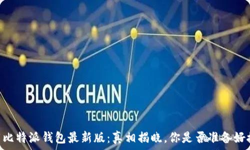  
span下载比特派钱包最新版：真相揭晓，你是否准备好接受挑战？