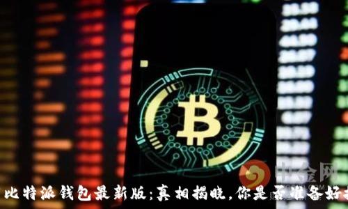  
span下载比特派钱包最新版：真相揭晓，你是否准备好接受挑战？