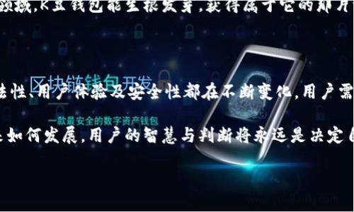   揭秘 K豆钱包：一个合法与否的疑云之旅 / 
 guanjianci K豆钱包, 合法性, 数字货币, 投资风险 /guanjianci 

### 内容主体大纲

1. **引言：数字金融的世界**
   - 引入数字货币的普及与影响
   - 提出K豆钱包的背景与悬念

2. **K豆钱包是什么？**
   - K豆钱包的基本概述
   - 功能特点及用户群体

3. **法律环境与数字钱包的合法性**
   - 数字货币与钱包的法律框架
   - 各国在数字资产管理方面的立法现状

4. **K豆钱包的合法性探讨**
   - K豆钱包的运营模式
   - 案例分析：过去的监管风波与争议

5. **用户体验与市场反馈**
   - 用户对K豆钱包的评论与评级
   - 常见问题与解决方案

6. **风险警示与安全性分析**
   - 使用K豆钱包的安全隐患
   - 如何保护个人资产不受损失

7. **未来展望：K豆钱包的发展走向**
   - 整个市场对K豆钱包的预期
   - 潜在的法律变动与市场趋势

8. **结论：K豆钱包的未来与用户的选择**
   - 总结K豆钱包的优劣势
   - 给出用户如何合理选择的建议

---

### 正文内容

#### 引言：数字金融的世界

在如今这个瞬息万变的数字时代，生活就像一盒巧克力，你永远不知道下一个咬下去的味道是什么。数字货币、虚拟钱包的出现，就像是这个巧克力盒子中间的一个神秘口味，吸引着越来越多人的关注。而K豆钱包，就是其中一个备受争议的“巧克力”。

不久前，我们的社交平台上越来越多流传着关于K豆钱包的讨论，很多人都在问：“K豆钱包合法吗？”这道问题的背后，映射出人们对数字金融世界的好奇与警惕。

#### K豆钱包是什么？

K豆钱包，一个听起来充满神秘色彩的名字，它到底是什么？简单来说，K豆钱包是一种数字钱包，让用户可以存储、交易和管理数字货币。它不仅提供了基本的货币存储功能，还引入了一些投资理财的元素，就像是生活中的一位理财顾问，为你的财富增值提供建议。

但K豆钱包并不止于此，它还为用户提供了独特的社交互动功能，让用户可以在钱包中与朋友分享和互动，类似于一个复合型的社交平台。这样的功能设定吸引了很多年轻的用户群体，然而，这种火爆的背后，是否合法则成了一个不容忽视的问题。

#### 法律环境与数字钱包的合法性

在探索K豆钱包的合法性之前，我们需要先了解数字货币和数字钱包的法律环境。在各个国家，关于数字资产的法律框架并不统一。比如，在一些国家，数字货币被视为合法的支付工具，而在另一些国家，数字货币却受到严格监管或甚至禁止。

中国在2017年曾出台了一系列政策，整顿ICO和虚拟货币交易，这无疑对K豆钱包等平台产生了深远的影响。因此，用户在使用K豆钱包之前，首先需要明确自身所在国家或地区的相关法律法规。

#### K豆钱包的合法性探讨

针对K豆钱包，我们不得不深入分析它的运营模式。在这个过程中，我们发现，有些用户对此表示担忧，认为其可能涉及金融骗局或非法集资的问题。实际上，在K豆钱包成立之初，它就制定了相应的规章制度，以遵守法律法规。

然而，过去的监管风波与争议也让我们对其合法性产生了疑问。例如，部分用户曾因为K豆钱包在营销宣传中存在夸大的成分而受到影响，甚至一些用户举报其疑似欺诈行为。

#### 用户体验与市场反馈

当我们深入探讨K豆钱包时，不妨听听用户的声音。许多用户都分享了他们的使用体验。有的人认为K豆钱包的界面友好，操作简单；而有些用户则感到在资金安全方面存在隐患。他们各自的体验就像是一幅拼图，从中可以看出K豆钱包的优劣势所在。

除了使用反馈，市场的评论也很重要。我们看到，有媒体评价K豆钱包为“数字货币的新风口”，而另一些评论则认为它“如履薄冰”。这种感性的评论，就像是对K豆钱包的一场“审判”，反映了市场对其的复杂态度。

#### 风险警示与安全性分析

当然，任何金融产品都有其潜在风险，K豆钱包亦不例外。为了确保用户的资产安全，使用K豆钱包之前，用户应谨慎考量。

比如，K豆钱包是否采用了加密技术保护用户的信息？其是否有完整的资金监管机制？只有在确认这些问题的答案后，用户才可以更安心地使用这个平台。为了更好地保护个人资产，用户需要时刻关注网络安全，使用过程中启用双重认证等功能，避免因心急而筋疲力尽。

#### 未来展望：K豆钱包的发展走向

将目光放远，K豆钱包的未来发展充满变数。在未来，数字货币市场将可能迎来更多的行业变革，K豆钱包也需时刻关注法规动态，调整自身策略。它的成长就像是一颗正在发芽的种子，成功与否取决于外部环境的温度和水分。

如果K豆钱包能在快速发展的同时，谨慎应对法律风险，其未来将不可限量。我们期待着在这个充满活力的市场领域，K豆钱包能生根发芽，获得属于它的那片沃土。

#### 结论：K豆钱包的未来与用户的选择

综上所述，K豆钱包的合法性问题并没有一个标准答案。这就像是一条翻腾的江河，波涛汹涌，时而平静。它的合法性、用户体验及安全性都在不断变化，用户需时刻保持警惕。

在这个信息透明的时代，用户应该对K豆钱包有足够的了解，在做出选择时多一些理智和谨慎。无论K豆钱包未来如何发展，用户的智慧与判断将永远是决定自己财富安全的关键。

在数字金融的旅途中，愿大家都能选择最适合自己的“巧克力”。