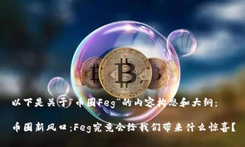 以下是关于“币圈Feg”的内容构思和大纲：

币圈新风口：Feg究竟会给我们带来什么惊喜？