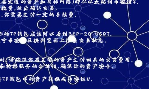 要将TP钱包中的资产转换为币安链U（BEP-20的USDT），可以按照以下步骤操作：

### 步骤一：准备工作
1. **安装TP钱包**: 确保你的TP钱包已正确安装并配置。
2. **创建或导入钱包**: 如果你没有TP钱包，可以根据提示创建一个新钱包或导入旧钱包。
3. **获取币安链钱包地址**: 你需要一个Binance Smart Chain (BSC)钱包地址（如：币安交易所、Trust Wallet等）。

### 步骤二：获取币安链USDT
为方便之后的操作，请确保你的TP钱包中有一些币（如ETH或BSC）以支付交易费用。

### 步骤三：进行资产转换
1. **打开TP钱包，找到你想要转换的资产**: 如你持有的USDT或其他代币。
2. **寻找去中心化交易所**: TP钱包支持访问一些去中心化交易所（DEX），如Uniswap或PancakeSwap（对于BSC）。
3. **选择目标链和代币**:
   - 如果你持有的是 ERC-20 USDT，首先需要通过桥接服务将其转移到BSC网络。
   - 可以选择使用跨链桥（如AnySwap、Polygon Bridge等）将ERC-20 USDT转换为BEP-20 USDT。

### 步骤四：使用跨链桥转换
1. **选择跨链桥平台**: 访问一个支持链间转换的桥接服务平台。
2. **连接TP钱包**: 将你的TP钱包与桥接平台连接。
3. **选择资产和网络**: 选择你要发送的资产和目标网络（即从以太坊到币安链）。
4. **确认转换细节**: 填写转换数量，然后确认交易。
5. **支付手续费**: 确认交易后，你需要支付一定的手续费。

### 步骤五：接收BEP-20代币
1. **检查钱包**: 转换完成后，你的TP钱包应该可以看到BEP-20 USDT。
2. **确认交易状态**: 你可以在宁币安链区块浏览器上检查交易状态。

### 注意事项
- **手续费**: 在进行任何转换时，请确保你有足够的资产支付相关的交易费用。
- **安全性**: 确认所有交易所和桥接服务的合法性，确保你的资产安全。

通过以上步骤，你就能够成功地将TP钱包中的资产转换成币安链U。