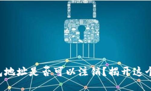 区块链钱包地址是否可以注销?揭开这个神秘面纱!
