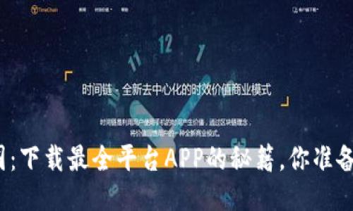 探索币圈:下载最全平台APP的秘籍,你准备好了吗?