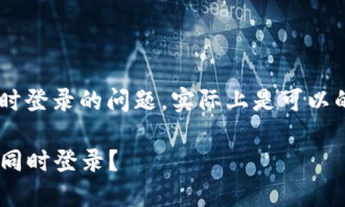 关于TP钱包是否可以在两个手机上同时登录的问题，实际上是可以的，但需注意一些使用限制与安全建议：

### TP钱包是否可以在两个手机上同时登录？