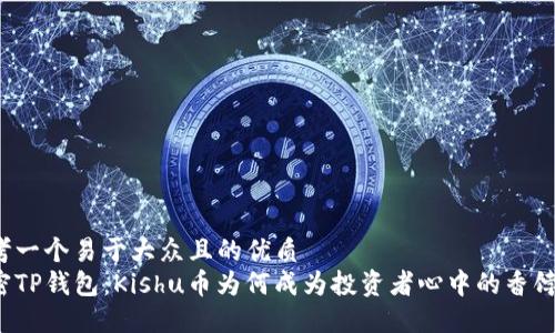 思考一个易于大众且的优质
解密TP钱包：Kishu币为何成为投资者心中的香饽饽？